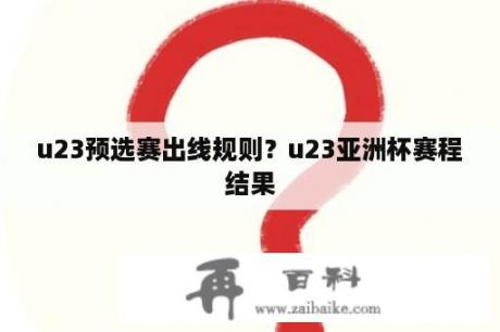 u23预选赛出线规则？u23亚洲杯赛程结果