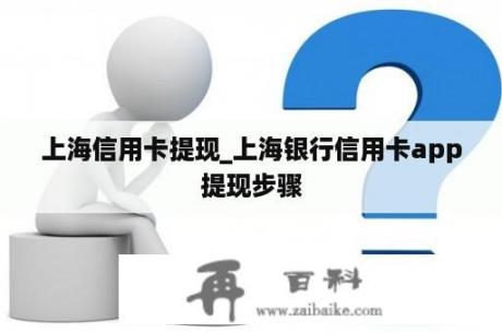 上海信用卡提现_上海银行信用卡app提现步骤