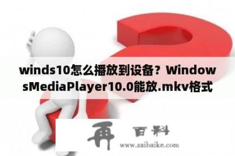 winds10怎么播放到设备？WindowsMediaPlayer10.0能放.mkv格式的文件吗？
