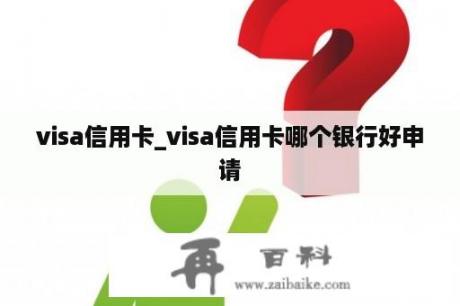 visa信用卡_visa信用卡哪个银行好申请