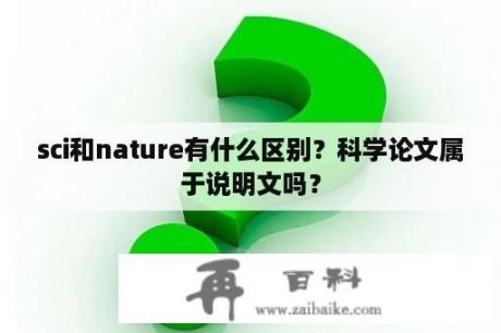 sci和nature有什么区别？科学论文属于说明文吗？