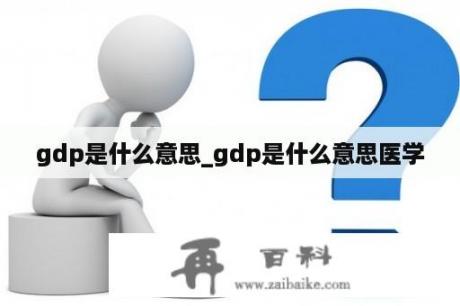 gdp是什么意思_gdp是什么意思医学