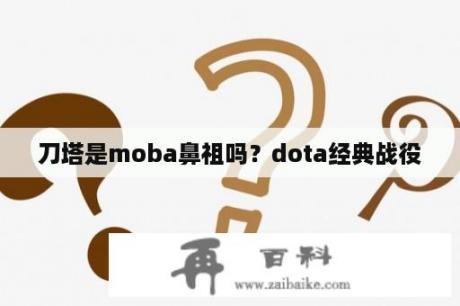 刀塔是moba鼻祖吗？dota经典战役