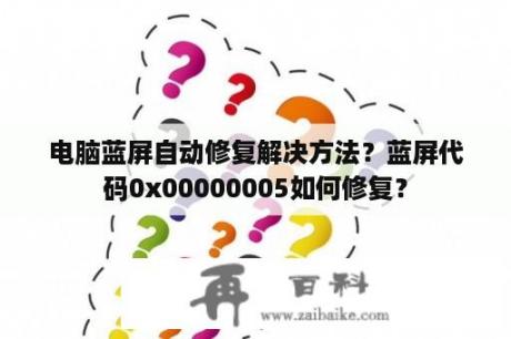 电脑蓝屏自动修复解决方法？蓝屏代码0x00000005如何修复？