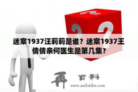 迷案1937汪莉莉是谁？迷案1937王倩倩亲何医生是第几集？