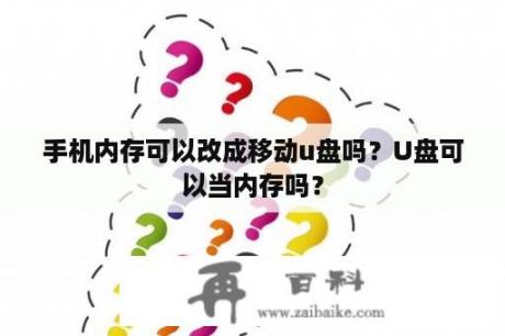 手机内存可以改成移动u盘吗？U盘可以当内存吗？