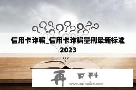 信用卡诈骗_信用卡诈骗量刑最新标准2023