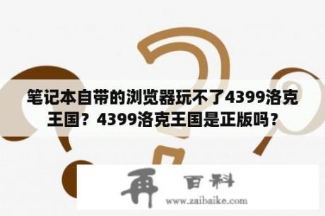 笔记本自带的浏览器玩不了4399洛克王国？4399洛克王国是正版吗？