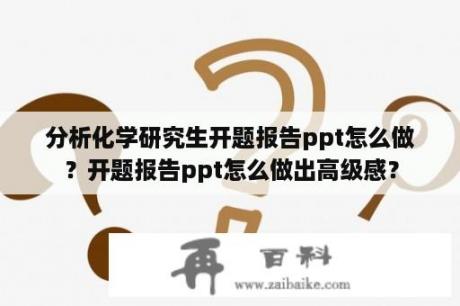 分析化学研究生开题报告ppt怎么做？开题报告ppt怎么做出高级感？