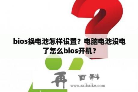 bios换电池怎样设置？电脑电池没电了怎么bios开机？