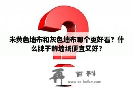 米黄色墙布和灰色墙布哪个更好看？什么牌子的墙纸便宜又好？