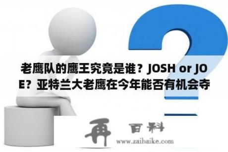 老鹰队的鹰王究竟是谁？JOSH or JOE？亚特兰大老鹰在今年能否有机会夺得冠军？