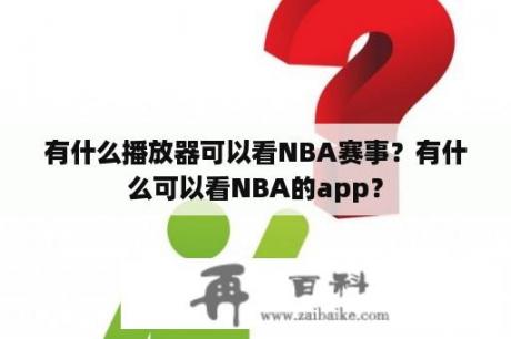 有什么播放器可以看NBA赛事？有什么可以看NBA的app？