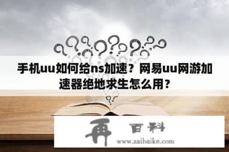 手机uu如何给ns加速？网易uu网游加速器绝地求生怎么用？