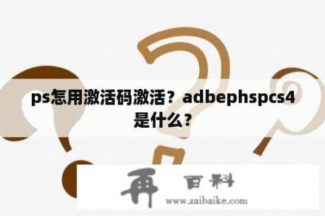 ps怎用激活码激活？adbephspcs4是什么？