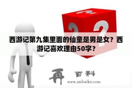 西游记第九集里面的仙童是男是女？西游记喜欢理由50字？