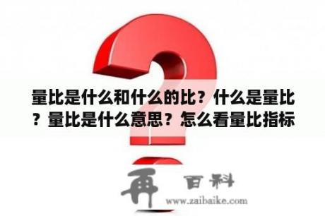 量比是什么和什么的比？什么是量比？量比是什么意思？怎么看量比指标？