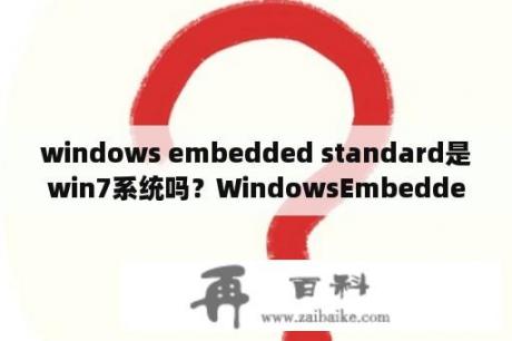 windows embedded standard是win7系统吗？WindowsEmbeddedStandard7是什么意思？