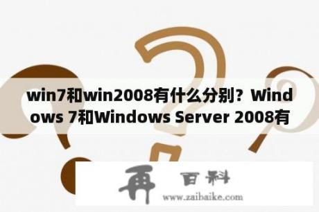 win7和win2008有什么分别？Windows 7和Windows Server 2008有什么区别？