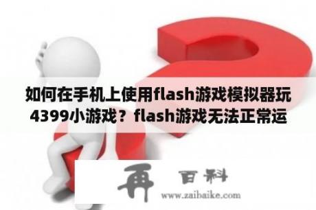 如何在手机上使用flash游戏模拟器玩4399小游戏？flash游戏无法正常运行解决方法？