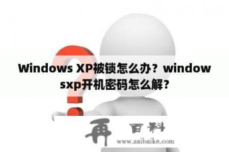 Windows XP被锁怎么办？windowsxp开机密码怎么解？