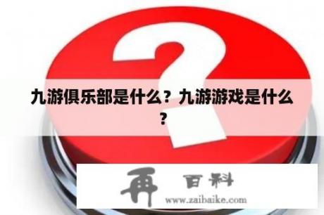 九游俱乐部是什么？九游游戏是什么？