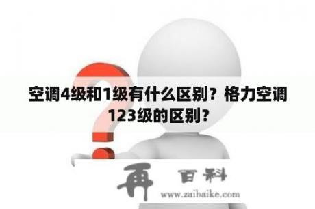 空调4级和1级有什么区别？格力空调123级的区别？