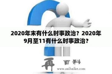 2020年末有什么时事政治？2020年9月至11有什么时事政治？