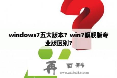 windows7五大版本？win7旗舰版专业版区别？