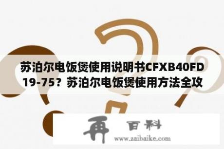 苏泊尔电饭煲使用说明书CFXB40FD19-75？苏泊尔电饭煲使用方法全攻略？