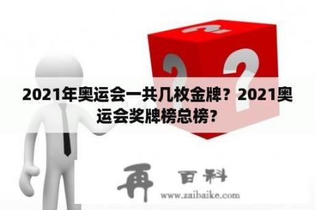 2021年奥运会一共几枚金牌？2021奥运会奖牌榜总榜？