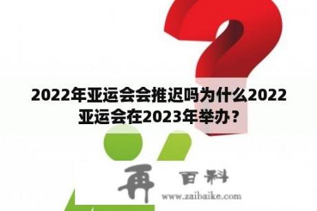 2022年亚运会会推迟吗为什么2022亚运会在2023年举办？