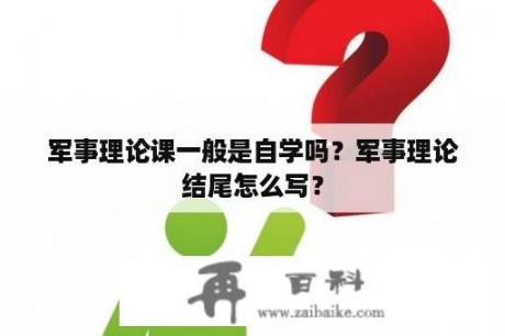 军事理论课一般是自学吗？军事理论结尾怎么写？