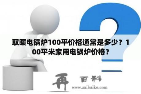 取暖电锅炉100平价格通常是多少？100平米家用电锅炉价格？