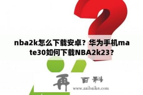 nba2k怎么下载安卓？华为手机mate30如何下载NBA2k23？