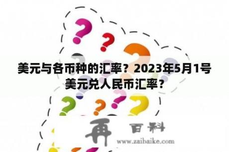 美元与各币种的汇率？2023年5月1号美元兑人民币汇率？