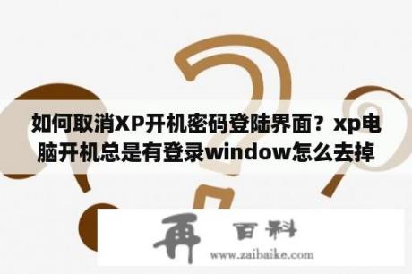 如何取消XP开机密码登陆界面？xp电脑开机总是有登录window怎么去掉？