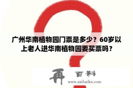 广州华南植物园门票是多少？60岁以上老人进华南植物园要买票吗？