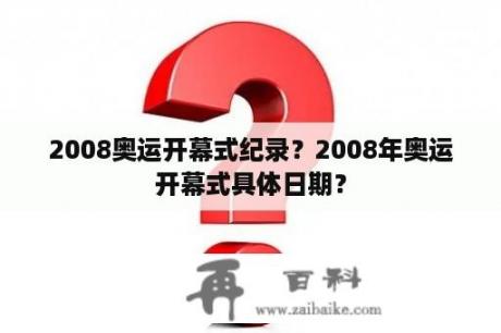 2008奥运开幕式纪录？2008年奥运开幕式具体日期？