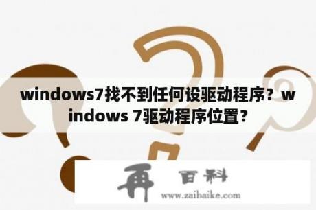 windows7找不到任何设驱动程序？windows 7驱动程序位置？