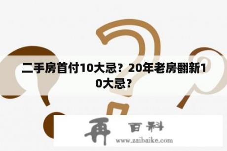 二手房首付10大忌？20年老房翻新10大忌？