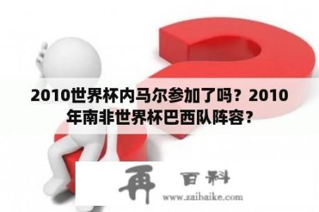 2010世界杯内马尔参加了吗？2010年南非世界杯巴西队阵容？