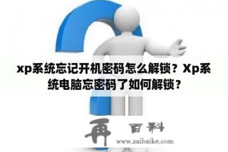 xp系统忘记开机密码怎么解锁？Xp系统电脑忘密码了如何解锁？