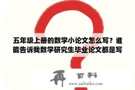 五年级上册的数学小论文怎么写？谁能告诉我数学研究生毕业论文都是写啥，给他好评？