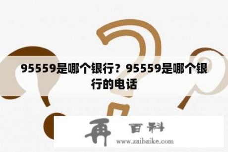 95559是哪个银行？95559是哪个银行的电话