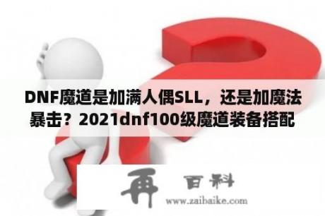 DNF魔道是加满人偶SLL，还是加魔法暴击？2021dnf100级魔道装备搭配？