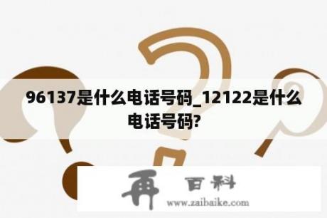 96137是什么电话号码_12122是什么电话号码?