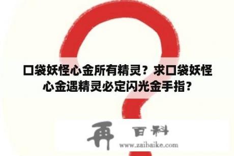 口袋妖怪心金所有精灵？求口袋妖怪心金遇精灵必定闪光金手指？