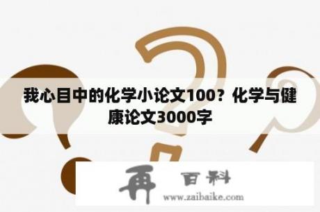 我心目中的化学小论文100？化学与健康论文3000字