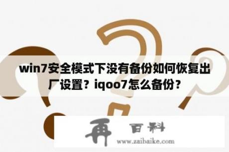 win7安全模式下没有备份如何恢复出厂设置？iqoo7怎么备份？